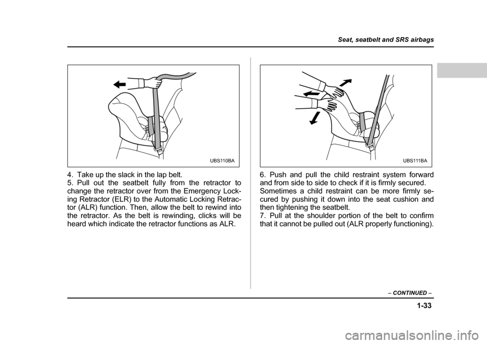 SUBARU BAJA 2006 1.G Owners Manual 1-33
Seat, seatbelt and SRS airbags
– CONTINUED  –
4. Take up the slack in the lap belt. 
5. Pull out the seatbelt fully from the retractor to 
change the retractor over from the Emergency Lock-
i