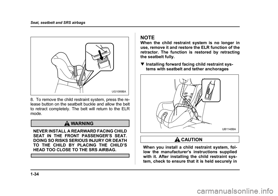 SUBARU BAJA 2006 1.G Service Manual 1-34
Seat, seatbelt and SRS airbags
8. To remove the child rest
raint system, press the re-
lease button on the seatbelt buckle and allow the belt 
to retract completely. The belt will return to the E