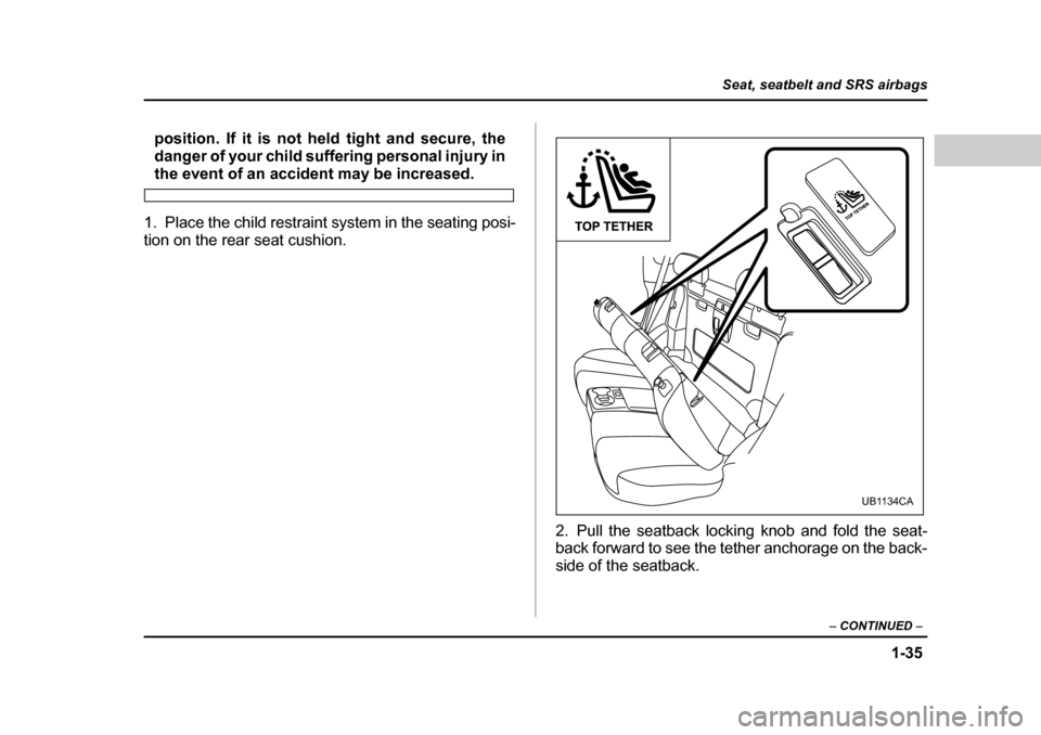 SUBARU BAJA 2006 1.G Service Manual 1-35
Seat, seatbelt and SRS airbags
– CONTINUED  –
position. If it is not he ld tight and secure, the
danger of your child suffering personal injury in
the event of an accident may be increased.
1