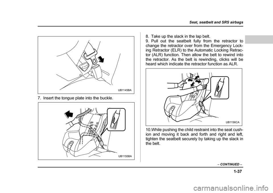 SUBARU BAJA 2006 1.G Repair Manual 1-37
Seat, seatbelt and SRS airbags
– CONTINUED –
7. Insert the tongue plate into the buckle. 8. Take up the slack in the lap belt.
9. Pull out the seatbelt fully from the retractor to
change th SUBARU BAJA 2006 1.G Repair Manual 1-37
Seat, seatbelt and SRS airbags
– CONTINUED –
7. Insert the tongue plate into the buckle. 8. Take up the slack in the lap belt.
9. Pull out the seatbelt fully from the retractor to
change th