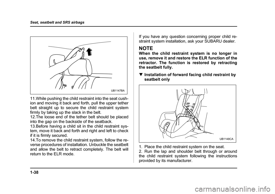 SUBARU BAJA 2006 1.G Repair Manual 1-38
Seat, seatbelt and SRS airbags
11.While pushing the child restraint into the seat cush- 
ion and moving it back and forth, pull the upper tether 
belt straight up to secu
re the child restraint s