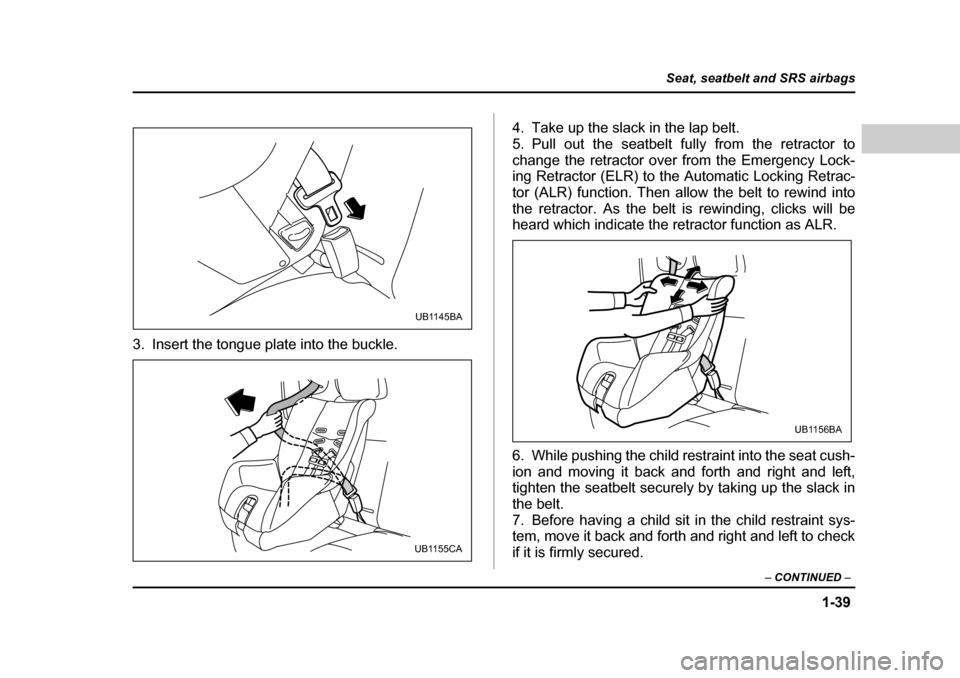 SUBARU BAJA 2006 1.G Repair Manual 1-39
Seat, seatbelt and SRS airbags
– CONTINUED  –
3. Insert the tongue plate into the buckle. 4. Take up the slack in the lap belt. 
5. Pull out the seatbelt fully from the retractor to
change th