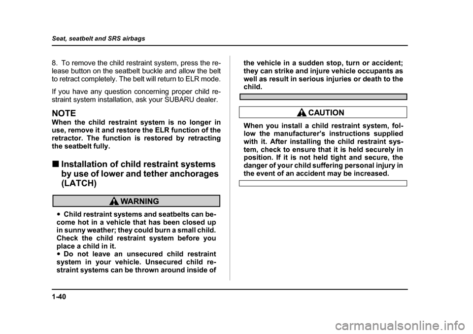 SUBARU BAJA 2006 1.G Repair Manual 1-40
Seat, seatbelt and SRS airbags
8. To remove the child rest
raint system, press the re-
lease button on the seatbelt buckle and allow the belt 
to retract completely. The bel t will return to ELR 