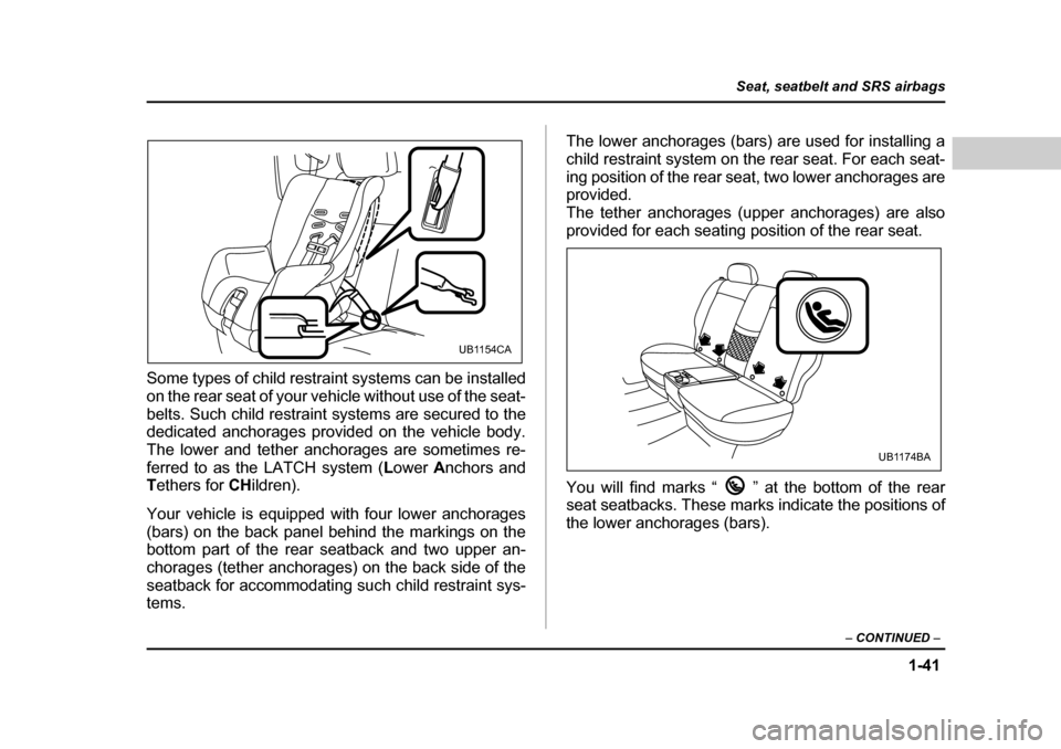 SUBARU BAJA 2006 1.G Repair Manual 1-41
Seat, seatbelt and SRS airbags
– CONTINUED  –
Some types of child restra int systems can be installed
on the rear seat of your ve hicle without use of the seat-
belts. Such child restraint  s