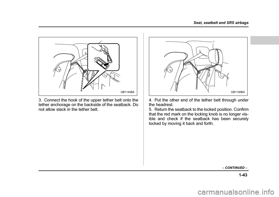 SUBARU BAJA 2006 1.G Repair Manual 1-43
Seat, seatbelt and SRS airbags
– CONTINUED –
3. Connect the hook of the u pper tether belt onto the
tether anchorage on the backside of the seatback. Do
not allow slack in the tether belt. SUBARU BAJA 2006 1.G Repair Manual 1-43
Seat, seatbelt and SRS airbags
– CONTINUED –
3. Connect the hook of the u pper tether belt onto the
tether anchorage on the backside of the seatback. Do
not allow slack in the tether belt.