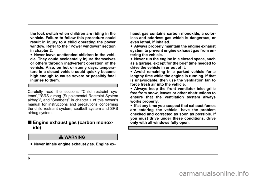 SUBARU BAJA 2006 1.G Owners Manual 6
the lock switch when children are riding in the 
vehicle. Failure to follow this procedure could
result in injury to a child operating the power 
window. Refer to the “Power windows” section 
in