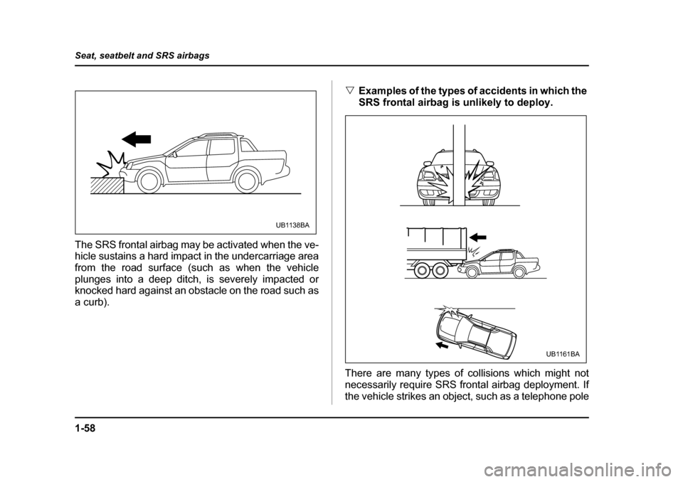 SUBARU BAJA 2006 1.G Manual Online 1-58
Seat, seatbelt and SRS airbags
The SRS frontal airbag may be activated when the ve-
hicle sustains a hard impact in the undercarriage area
from the road surface (such as when the vehicle
plunge SUBARU BAJA 2006 1.G Manual Online 1-58
Seat, seatbelt and SRS airbags
The SRS frontal airbag may be activated when the ve-
hicle sustains a hard impact in the undercarriage area
from the road surface (such as when the vehicle
plunge