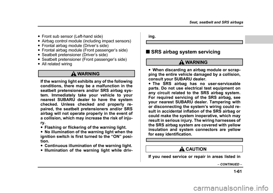 SUBARU BAJA 2006 1.G Owners Manual 1-61
Seat, seatbelt and SRS airbags
– CONTINUED  –
�yFront sub sensor (Left-hand side)
�y Airbag control module (including impact sensors)
�y Frontal airbag module (Driver’s side)
�y Frontal air