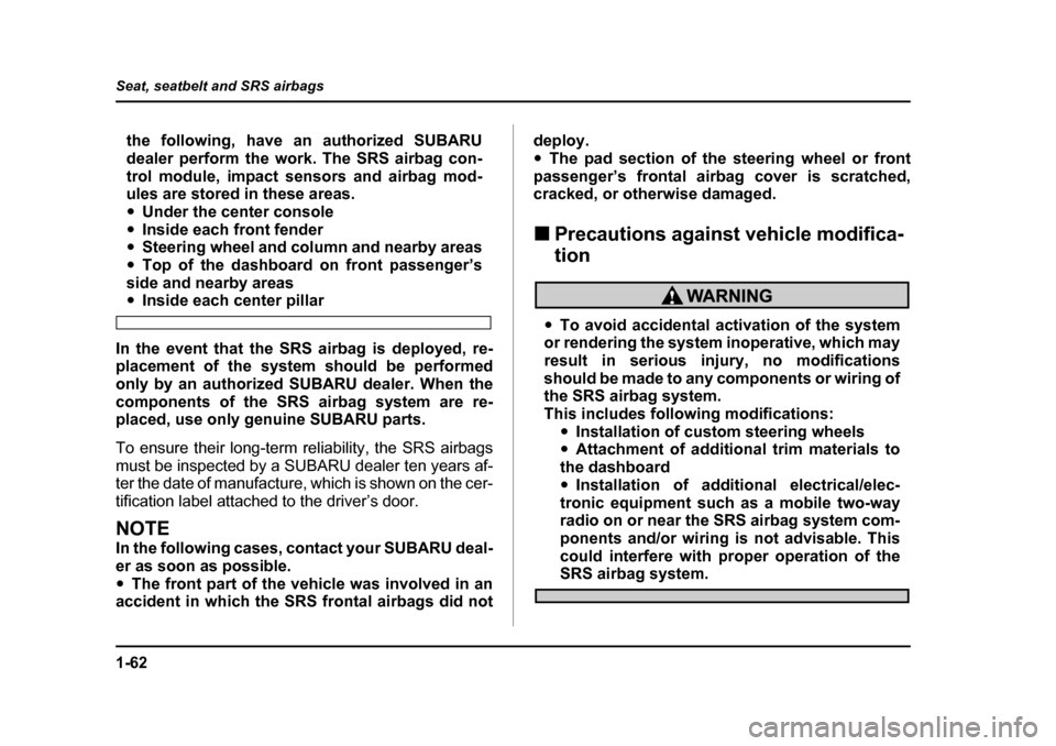 SUBARU BAJA 2006 1.G Owners Manual 1-62
Seat, seatbelt and SRS airbags
the following, have an authorized SUBARU 
dealer perform the work. The SRS airbag con-
trol module, impact sensors and airbag mod- 
ules are stored in these areas. 