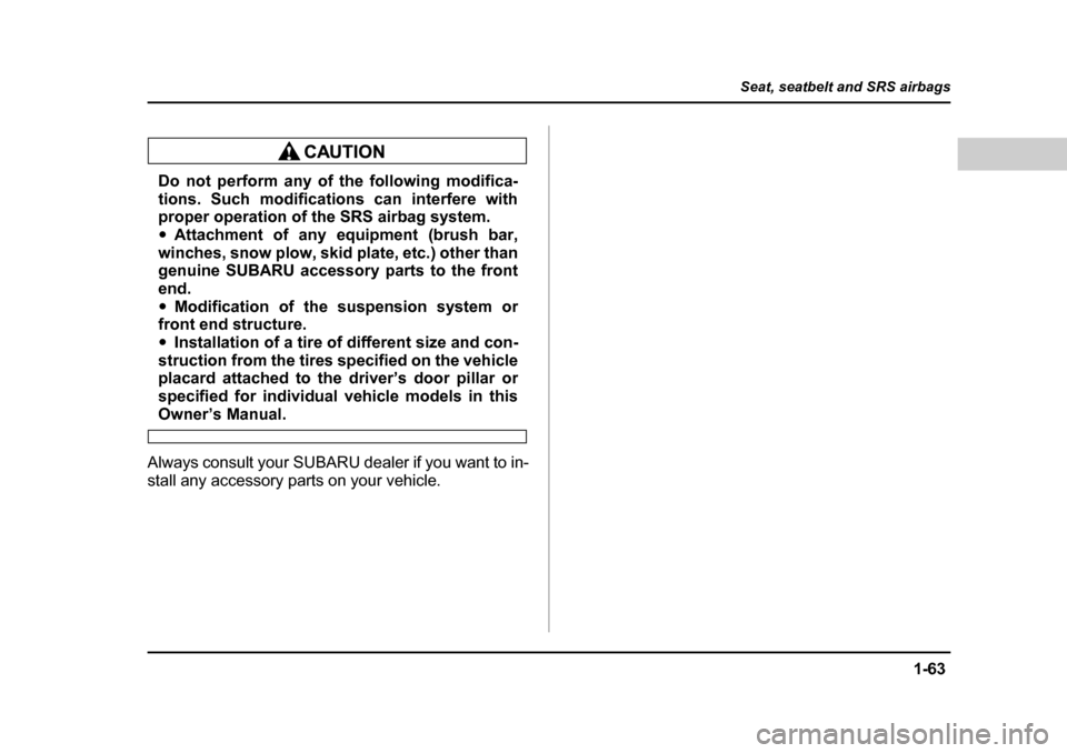 SUBARU BAJA 2006 1.G Owners Manual 1-63
Seat, seatbelt and SRS airbags
– CONTINUED  –
Do not perform any of the following modifica- 
tions. Such modifications can interfere with 
proper operation of the SRS airbag system. �yAttachm