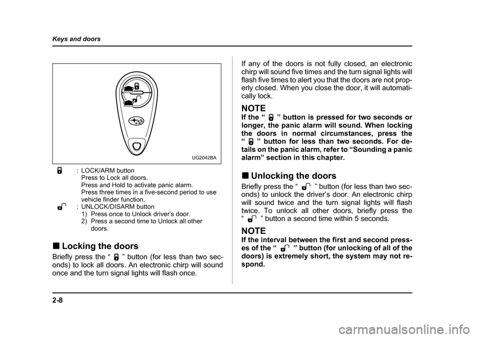 SUBARU BAJA 2006 1.G Owners Manual 2-8
Keys and doors
: LOCK/ARM button
Press to Lock all doors.  
Press and Hold to activate panic alarm.
Press three times in a five-second period to use 
vehicle finder function.
: UNLOCK/DISARM butto