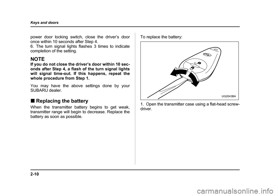 SUBARU BAJA 2006 1.G Owners Manual 2-10
Keys and doors
power door locking switch, close the driver’s door 
once within 10 seconds after Step 4.
6. The turn signal lights flashes 3 times to indicate 
completion of the setting.
NOTE 
I