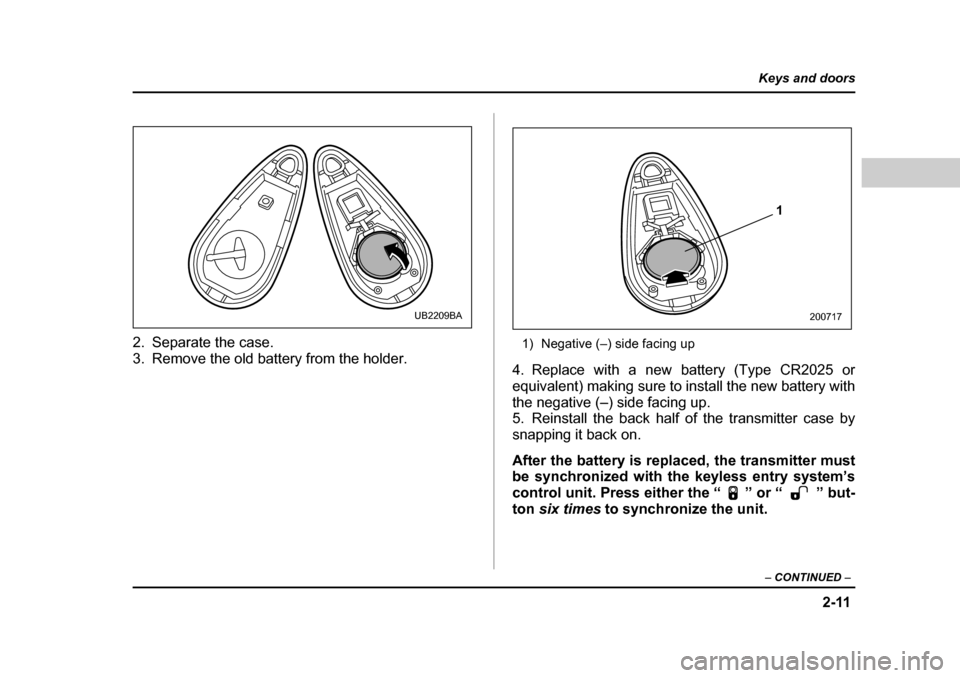 SUBARU BAJA 2006 1.G Owners Manual 2-11
Keys and doors
– CONTINUED  –
2. Separate the case. 
3. Remove the old battery from the holder. 1) Negative (–) side facing up
4. Replace with a new battery (Type CR2025 or
equivalent) maki