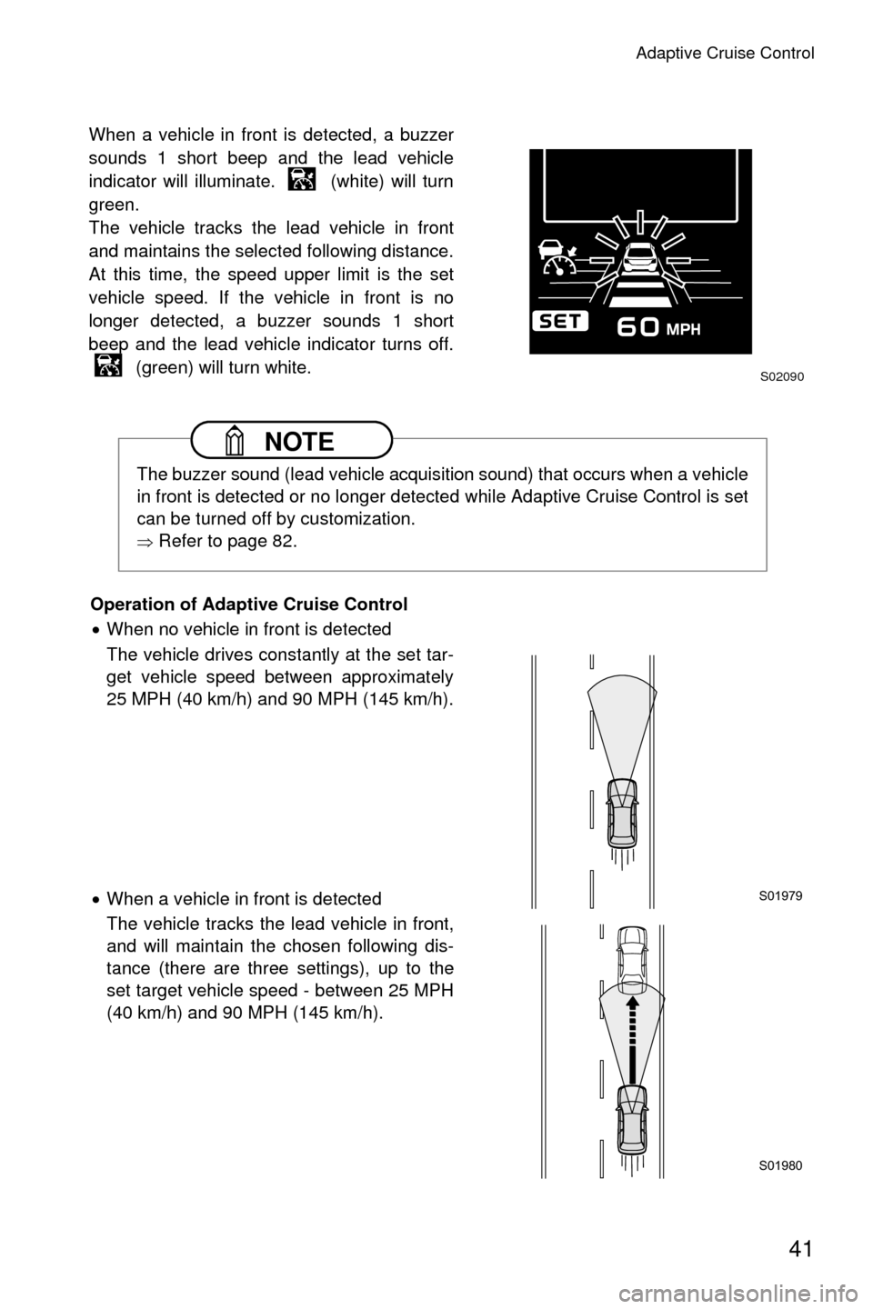 SUBARU CROSSTREK 2016 1.G Driving Assist Manual Adaptive Cruise Control
41
When a vehicle in front is detected, a buzzer
sounds 1 short beep and the lead vehicle
indicator will illuminate.   (white) will turn
green.
The vehicle tracks the lead vehi