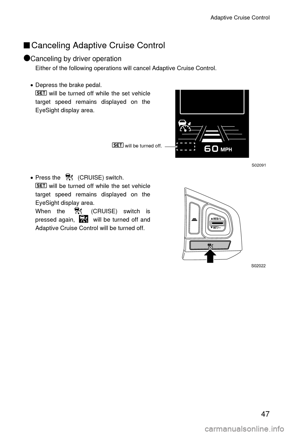 SUBARU CROSSTREK 2016 1.G Driving Assist Manual Adaptive Cruise Control
47
■Canceling Adaptive Cruise Control
●
Canceling by driver operation
Either of the following operations will cancel Adaptive Cruise Control.
• Depress the brake pedal.
 