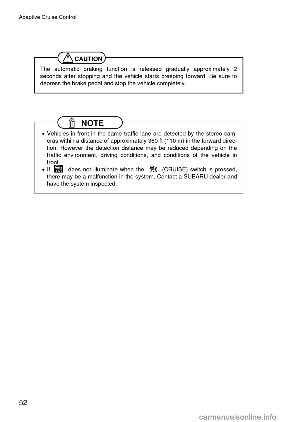SUBARU CROSSTREK 2016 1.G Driving Assist Manual Adaptive Cruise Control
52
CAUTION
The automatic braking function is released gradually approximately 2
seconds after stopping and the vehicle starts creeping forward. Be sure to
depress the brake ped