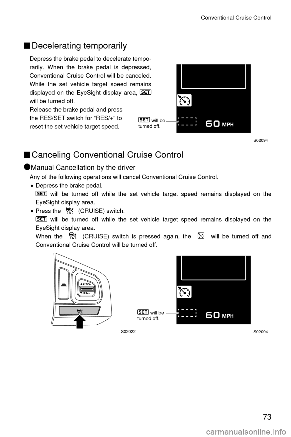 SUBARU CROSSTREK 2016 1.G Driving Assist Manual Conventional Cruise Control
73
■Decelerating temporarily
Depress the brake pedal to decelerate tempo-
rarily. When the brake pedal is depressed,
Conventional Cruise Control will be canceled.
While t