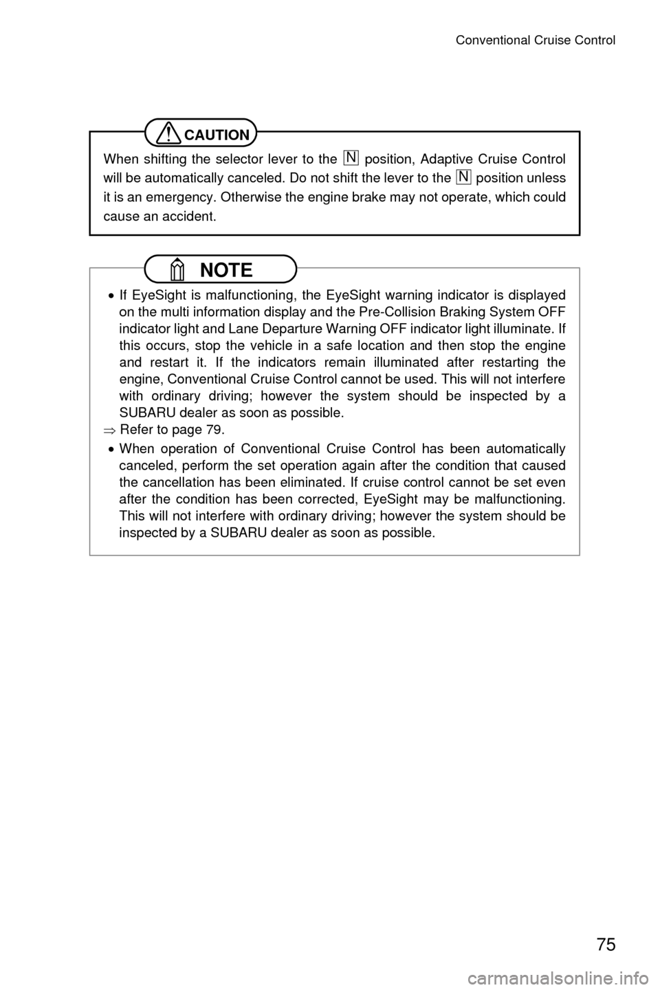 SUBARU CROSSTREK 2016 1.G Driving Assist Manual Conventional Cruise Control
75
CAUTION
When shifting the selector lever to the   position, Adaptive Cruise Control
will be automatically canceled. Do not shift the lever to the   position unless
it is