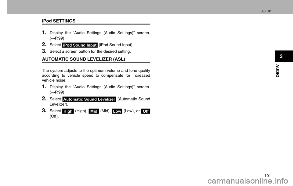 SUBARU CROSSTREK 2016 1.G Navigation Manual SETUP
101
AUDIO
3
iPod SETTINGS
1.Display the “Audio Settings (Audio Settings)” screen. 
�:�3����
2.SelectiPod Sound Input (iPod Sound Input).
3.Select a screen button for the desired settin