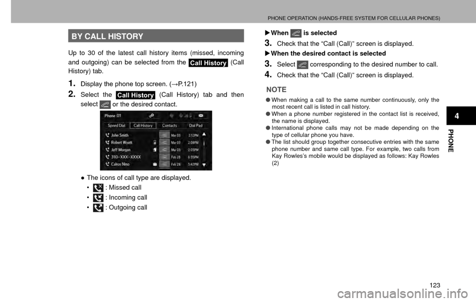 SUBARU CROSSTREK 2016 1.G Navigation Manual PHONE OPERATION (HANDS-FREE SYSTEM FOR CELLULAR PHONES)
123
PHONE
4
BY CALL HISTORY
Up to 30 of the latest call history items (missed, incoming 
and outgoing) can be selected from the 
Call History (C