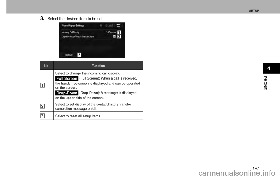 SUBARU CROSSTREK 2016 1.G Navigation Manual SETUP
147
PHONE
4
3.Select the desired item to be set.
No.Function
Select to change the incoming call display.
Full Screen (Full Screen): When a call is received, 
the hands-free screen is displayed a