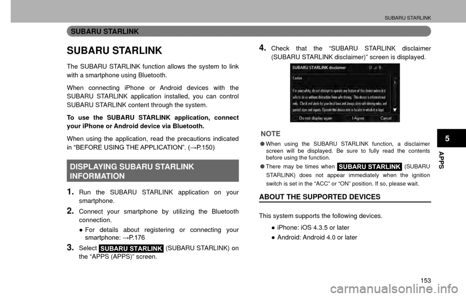 SUBARU CROSSTREK 2016 1.G Navigation Manual SUBARU STARLINK
153
APPS
5
SUBARU STARLINK
SUBARU STARLINK
The SUBARU STARLINK function allows the system to link 
with a smartphone using Bluetooth.
When connecting iPhone or Android devices with the