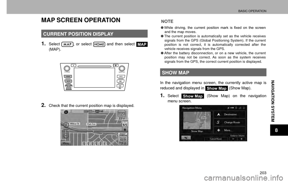 SUBARU CROSSTREK 2016 1.G Navigation Manual BASIC OPERATION
203
NAVIGATION SYSTEM
8
MAP SCREEN OPERATION
CURRENT POSITION DISPLAY
1.Select, or select  and then select MAP
(MAP).
2.Check that the current position map is displayed.
NOTE
�O �:�K�L