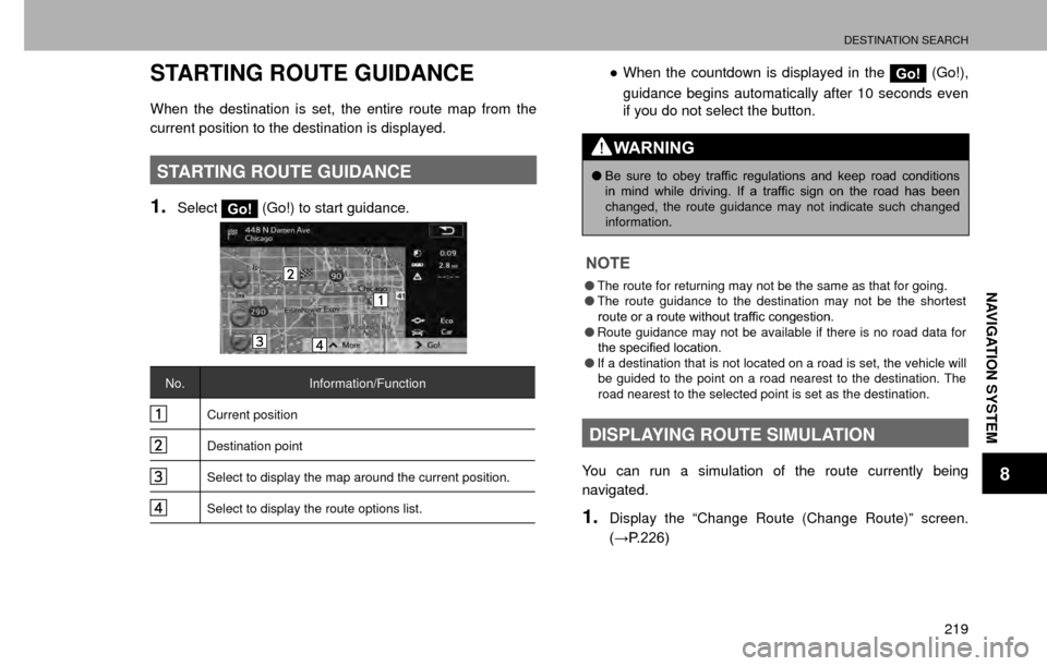 SUBARU CROSSTREK 2016 1.G Navigation Manual DESTINATION SEARCH
219
NAVIGATION SYSTEM
8
STARTING ROUTE GUIDANCE
When the destination is set, the entire route map from the 
current position to the destination is displayed.
STARTING ROUTE GUIDANCE