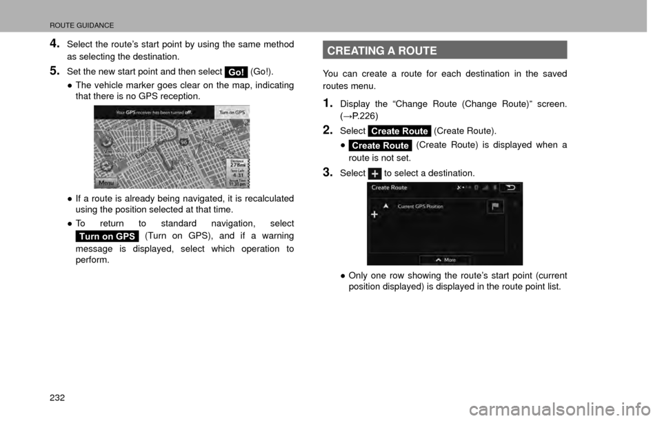 SUBARU CROSSTREK 2016 1.G Navigation Manual ROUTE GUIDANCE
232
4.Select the route’s start point by using the same method 
as selecting the destination.
5.Set the new start point and then select Go! (Go!).
” The vehicle marker goes clear on