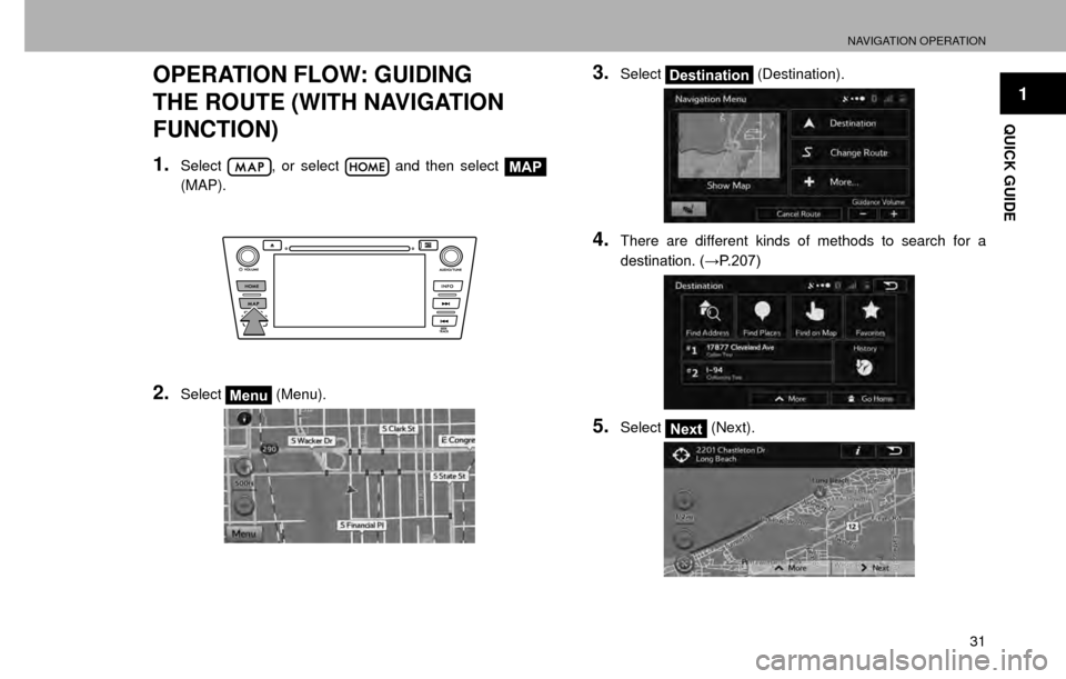 SUBARU CROSSTREK 2016 1.G Navigation Manual NAVIGATION OPERATION
31
1
QUICK GUIDE
OPERATION FLOW: GUIDING 
THE ROUTE (WITH NAVIGATION 
FUNCTION)
1.Select, or select  and then select MAP
(MAP).
2.SelectMenu  (Menu).
3.SelectDestination  (Destina