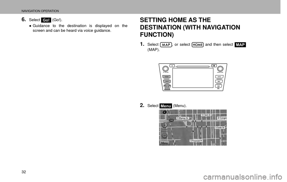 SUBARU CROSSTREK 2016 1.G Navigation Manual NAVIGATION OPERATION
32
6.SelectGo! (Go!).
” Guidance to the destination is displayed on the 
screen and can be heard via voice guidance.SETTING HOME AS THE 
DESTINATION (WITH NAVIGATION 
FUNCTION)