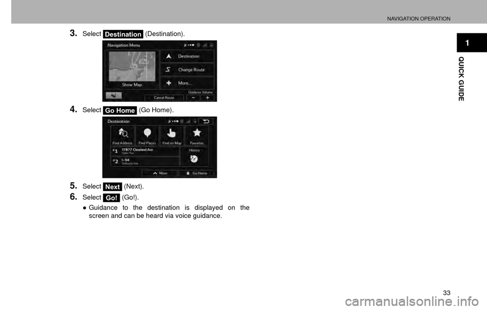 SUBARU CROSSTREK 2016 1.G Navigation Manual NAVIGATION OPERATION
33
1
QUICK GUIDE
3.SelectDestination (Destination).
4.SelectGo Home (Go Home).
5.SelectNext (Next).
6.SelectGo! (Go!).
” Guidance to the destination is displayed on the 
screen