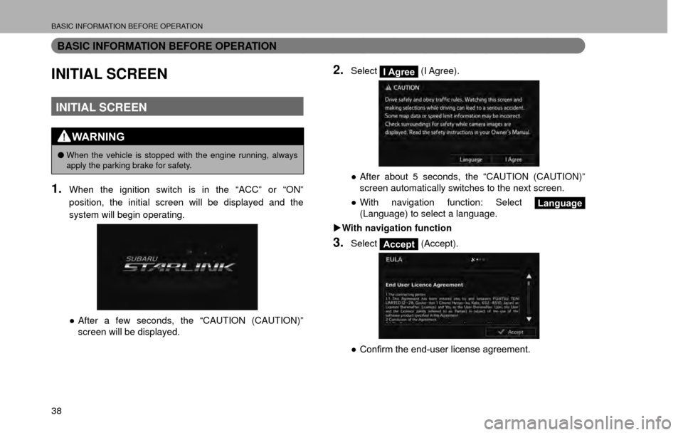 SUBARU CROSSTREK 2016 1.G Navigation Manual BASIC INFORMATION BEFORE OPERATION
38
BASIC INFORMATION BEFORE OPERATION
INITIAL SCREEN
INITIAL SCREEN
WARNING
�OWhen the vehicle is stopped with the engine running, always 
apply the parking brake fo