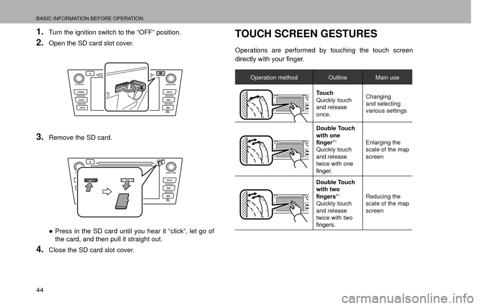 SUBARU CROSSTREK 2016 1.G Navigation Manual BASIC INFORMATION BEFORE OPERATION
44
1.Turn the ignition switch to the “OFF” position.
2.Open the SD card slot cover.
3.Remove the SD card.
”Press in the SD card until you hear it “click”,
