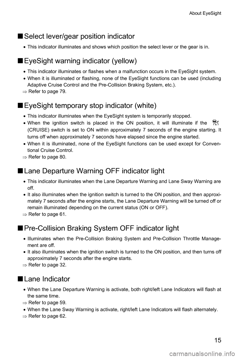 SUBARU CROSSTREK 2017 1.G Driving Assist Manual About EyeSight
15
■Select lever/gear position indicator
�xThis indicator illuminates and shows which position the select lever or the gear is in.
■EyeSight warning indicator (yellow)
�xThis indica