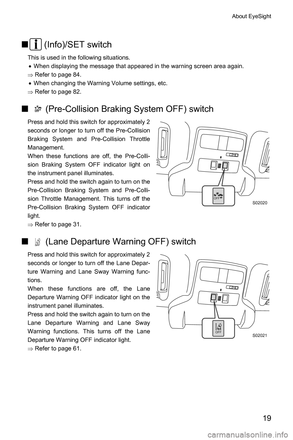 SUBARU CROSSTREK 2017 1.G Driving Assist Manual About EyeSight
19
■ (Info)/SET switch
This is used in the following situations.
�xWhen displaying the message that appeared in the warning screen area again.
�Ÿ Refer to page 84.
�xWhen changing th