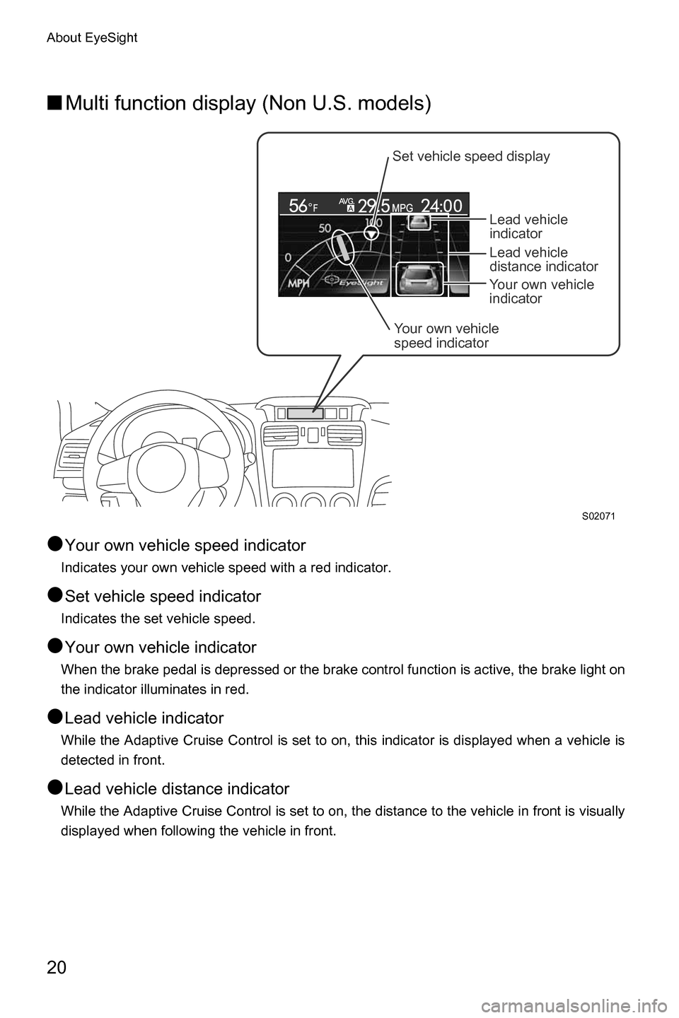 SUBARU CROSSTREK 2017 1.G Driving Assist Manual About EyeSight
20
■Multi function display (Non U.S. models)
●
Your own vehicle speed indicator
Indicates your own vehicle speed with a red indicator.
●Set vehicle speed indicator
Indicates the s