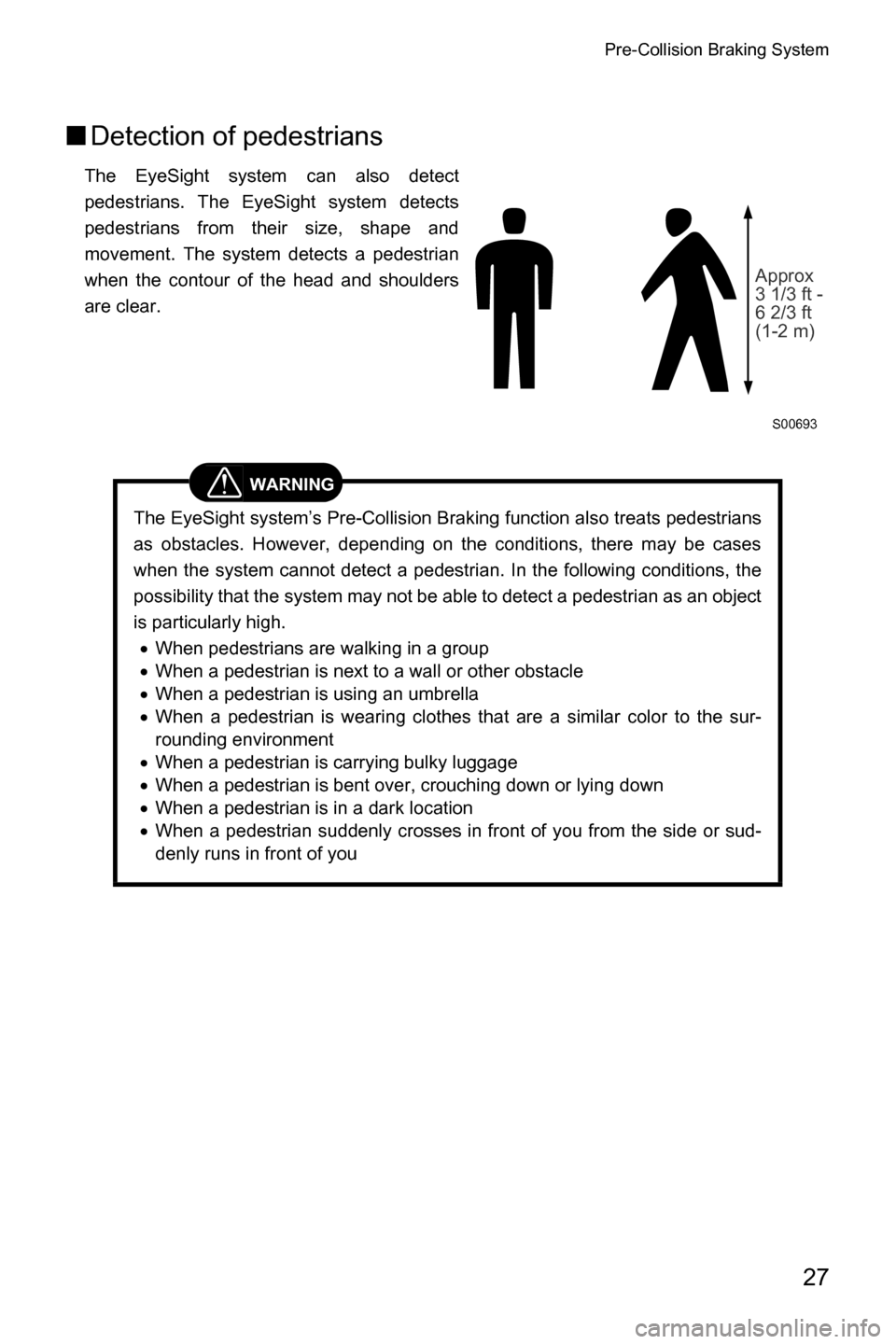SUBARU CROSSTREK 2017 1.G Driving Assist Manual Pre-Collision Braking System
27
■Detection of pedestrians
The EyeSight system can also detect
pedestrians. The EyeSight system detects
pedestrians from their size, shape and
movement. The system det