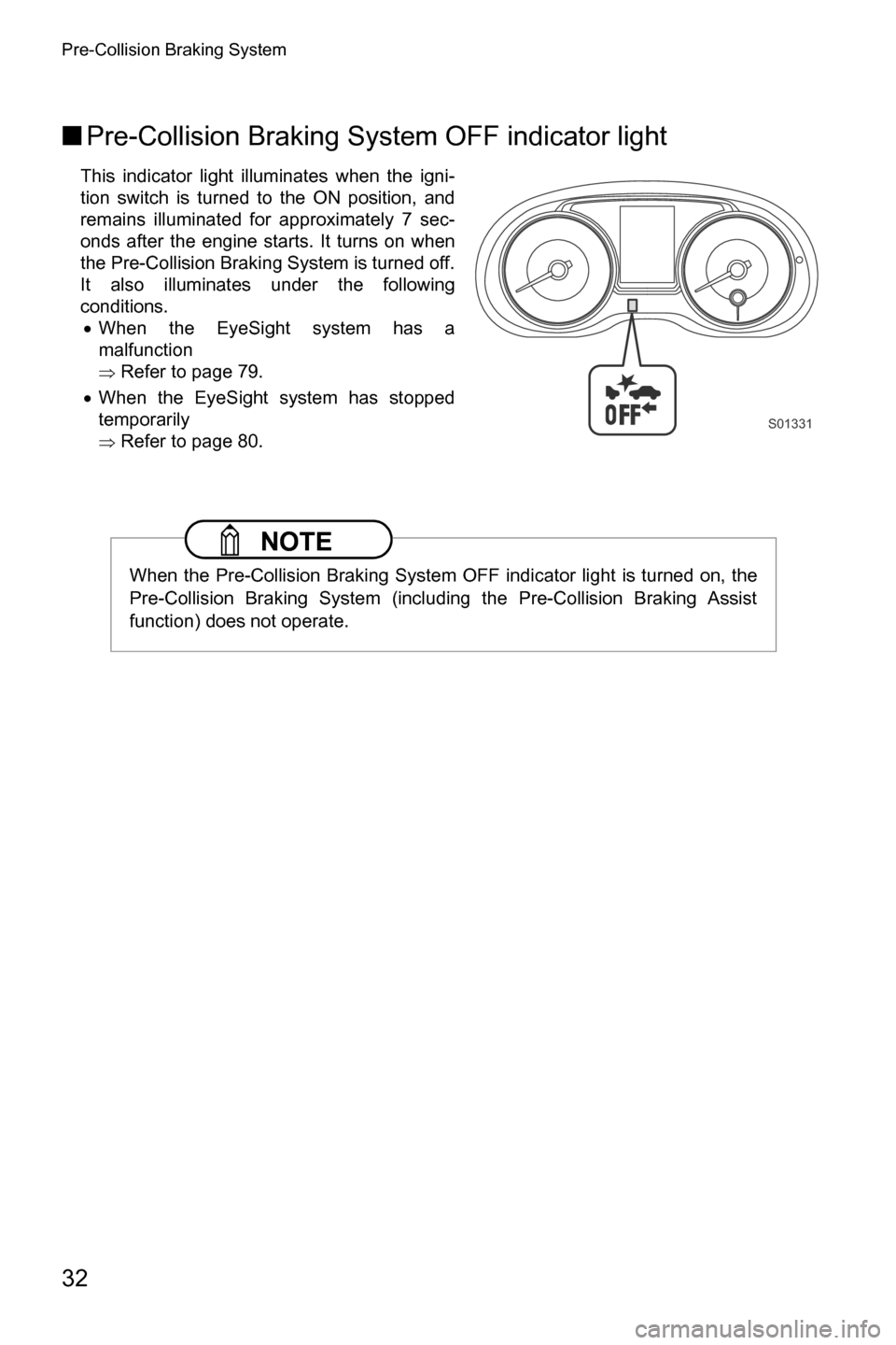 SUBARU CROSSTREK 2017 1.G Driving Assist Manual Pre-Collision Braking System
32
■Pre-Collision Braking System OFF indicator light
This indicator light illuminates when the igni-
tion switch is turned to the ON position, and
remains illuminated fo