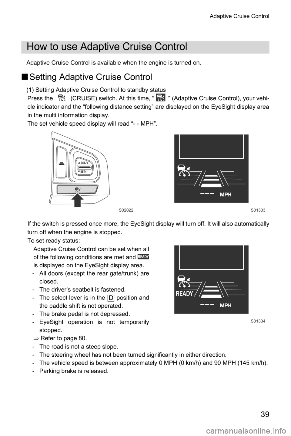 SUBARU CROSSTREK 2017 1.G Driving Assist Manual Adaptive Cruise Control
39
Adaptive Cruise Control is available when the engine is turned on.
■Setting Adaptive Cruise Control
(1) Setting Adaptive Cruise Control to standby status
Press the   (CRUI