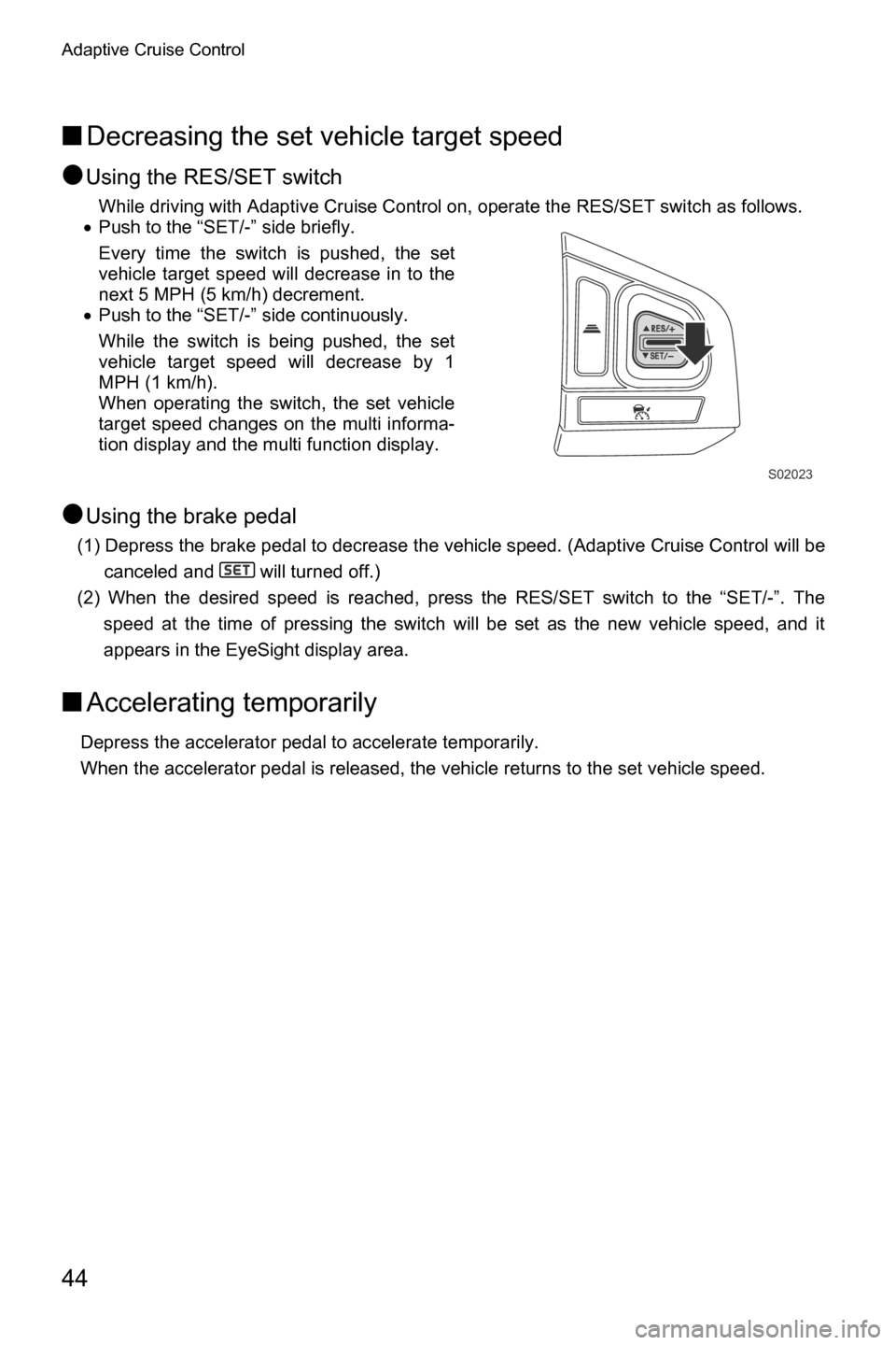 SUBARU CROSSTREK 2017 1.G Driving Assist Manual Adaptive Cruise Control
44
■Decreasing the set vehicle target speed
●
Using the RES/SET switch
While driving with Adaptive Cruise Control on, operate the RES/SET switch as follows.
�xPush to the �