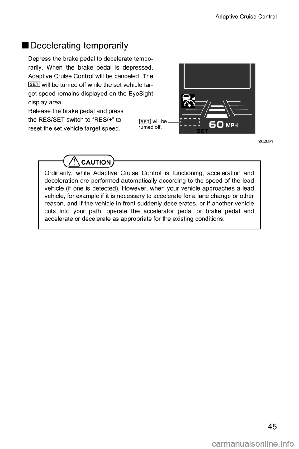 SUBARU CROSSTREK 2017 1.G Driving Assist Manual Adaptive Cruise Control
45
■Decelerating temporarily
Depress the brake pedal to decelerate tempo-
rarily. When the brake pedal is depressed,
Adaptive Cruise Control will be canceled. The
 will be tu