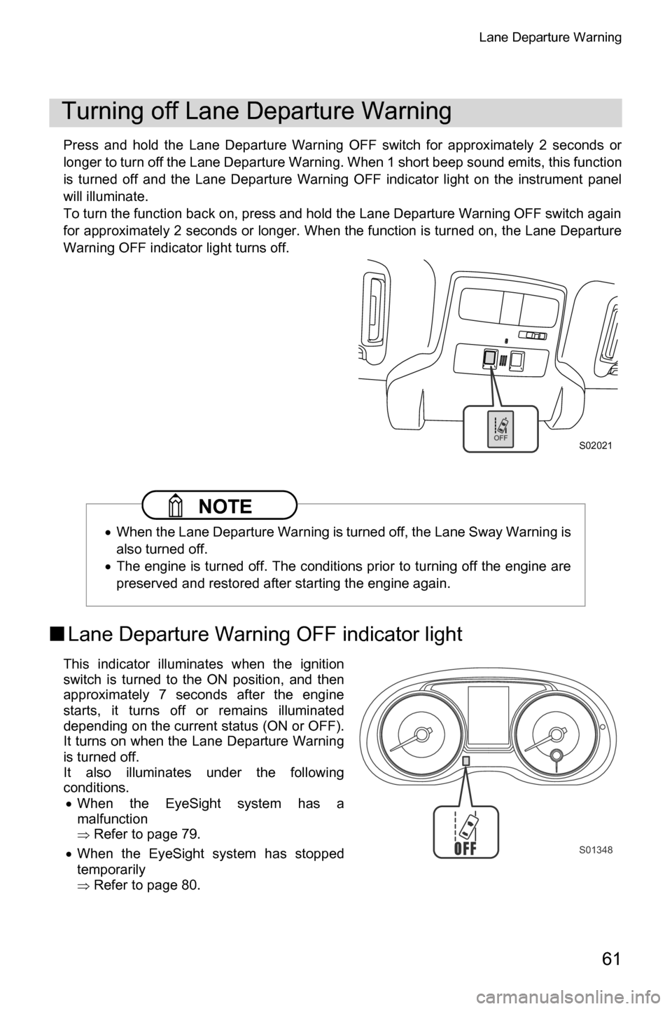 SUBARU CROSSTREK 2017 1.G Driving Assist Manual Lane Departure Warning
61
Press and hold the Lane Departure Warning OFF switch for approximately 2 seconds or
longer to turn off the Lane Departure Warning. When 1 short beep sound emits, this functio