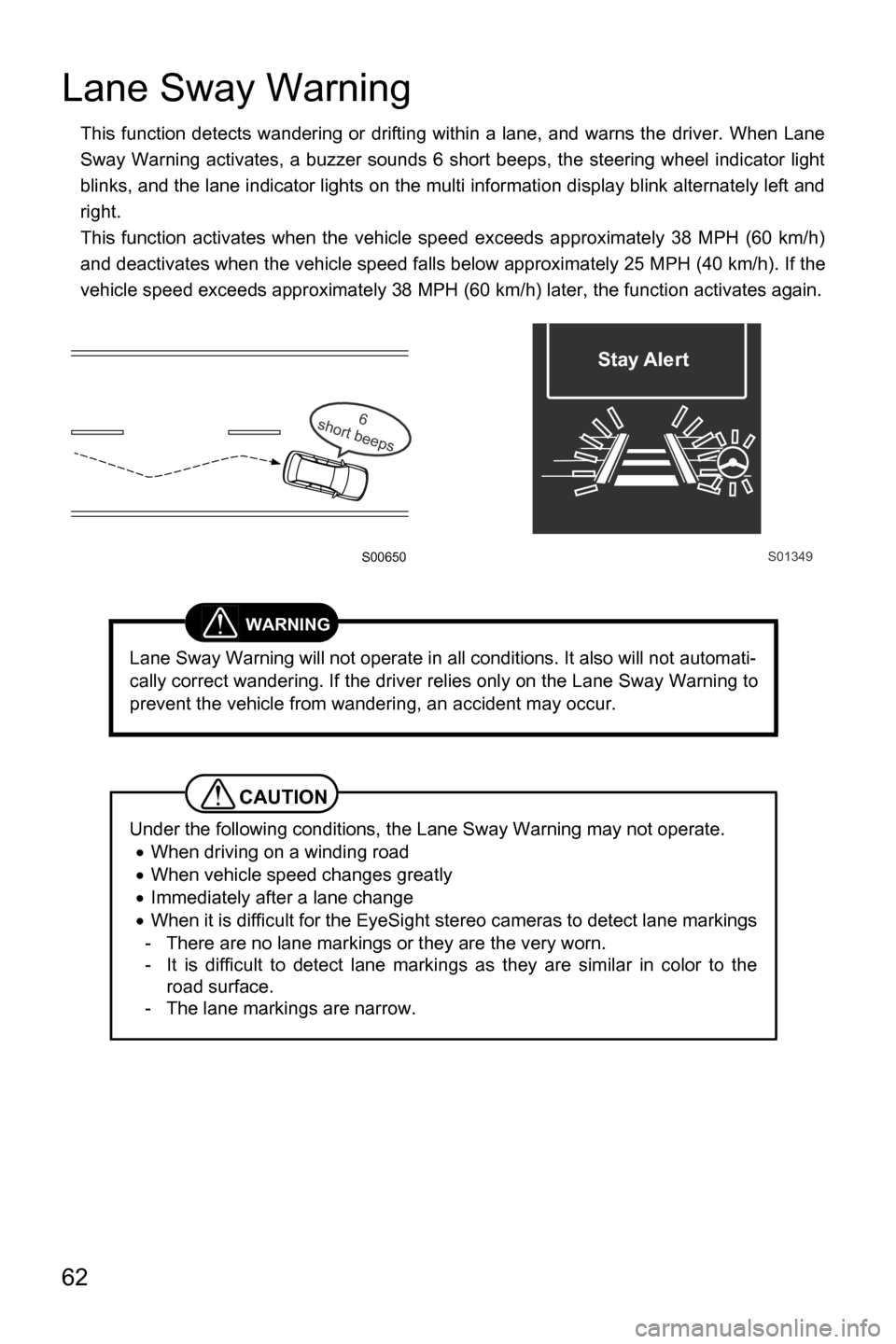 SUBARU CROSSTREK 2017 1.G Driving Assist Manual 62
Lane Sway Warning
This function detects wandering or drifting within a lane, and warns the driver. When Lane
Sway Warning activates, a buzzer sounds 6 short beeps, the steering wheel indicator ligh