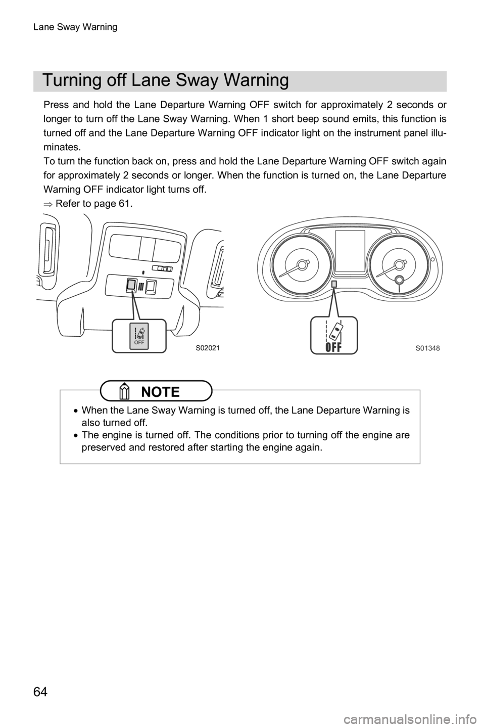 SUBARU CROSSTREK 2017 1.G Driving Assist Manual Lane Sway Warning
64
Press and hold the Lane Departure Warning OFF switch for approximately 2 seconds or
longer to turn off the Lane Sway Warning. When 1 short beep sound emits, this function is
turne