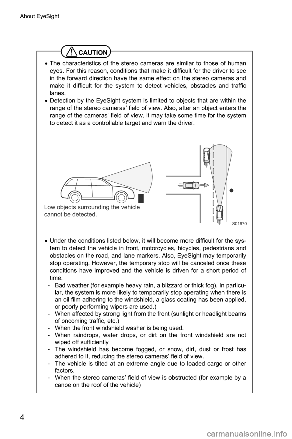 SUBARU CROSSTREK 2017 1.G Driving Assist Manual About EyeSight
4
CAUTION
�xThe characteristics of the stereo cameras are similar to those of human
eyes. For this reason, conditions that make it difficult for the driver to see
in the forward directi