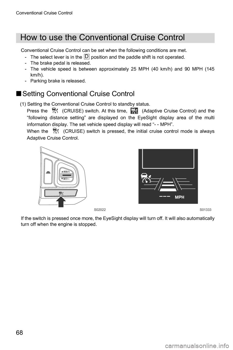 SUBARU CROSSTREK 2017 1.G Driving Assist Manual Conventional Cruise Control
68
Conventional Cruise Control can be set when the following conditions are met.
- The select lever is in the   position and the paddle shift is not operated.
- The brake p