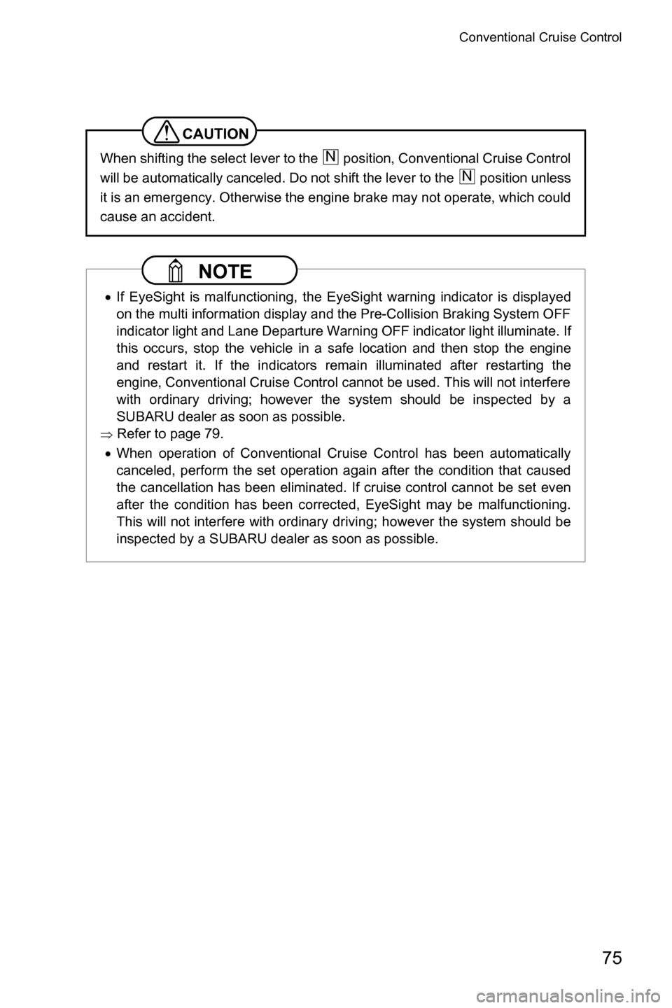 SUBARU CROSSTREK 2017 1.G Driving Assist Manual Conventional Cruise Control
75
CAUTION
When shifting the select lever to the   position, Conventional Cruise Control
will be automatically canceled. Do not shift the lever to the   position unless
it 