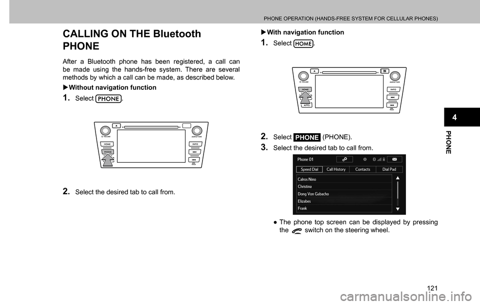 SUBARU CROSSTREK 2017 1.G Multimedia System Manual PHONE OPERATION (HANDS-FREE SYSTEM FOR CELLULAR PHONES)
121
PHONE
4
CALLING ON THE Bluetooth 
PHONE
After a Bluetooth phone has been registered, a call can 
be made using the hands-free system. There 