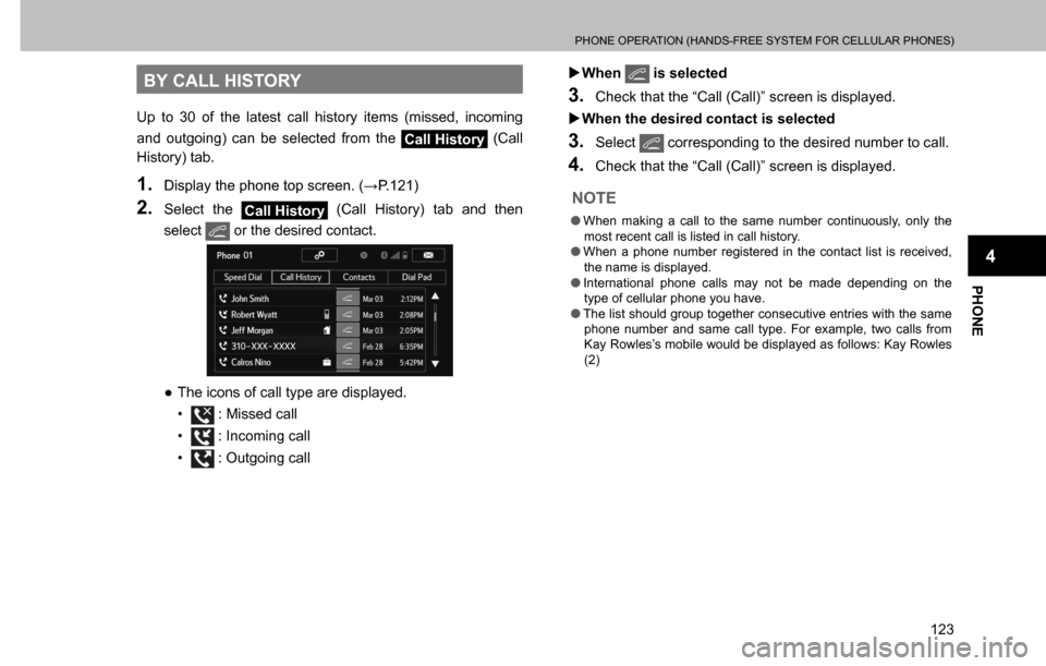 SUBARU CROSSTREK 2017 1.G Multimedia System Manual PHONE OPERATION (HANDS-FREE SYSTEM FOR CELLULAR PHONES)
123
PHONE
4
BY CALL HISTORY
Up to 30 of the latest call history items (missed, incoming 
and outgoing) can be selected from the 
Call History (C